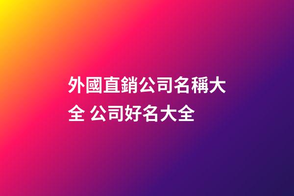 外國直銷公司名稱大全 公司好名大全-第1張-公司起名-玄機派